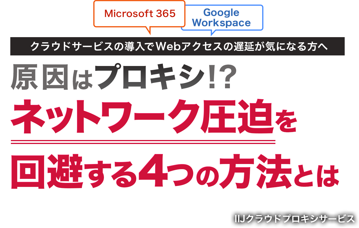 Microsoft 365やGoogle Workspaceなどのクラウドサービス導入でWebアクセスの遅延が気になる方へ 原因はプロキシ！？ネットワーク圧迫を回避する4つの方法とは - IIJクラウドプロキシサービス