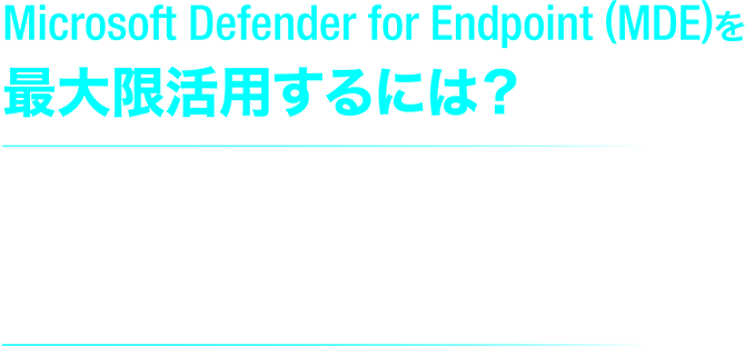 Microsoft Defender for Endpoint（MDE）を最大限活用するには？ - 失敗しないためのセキュリティ運用 