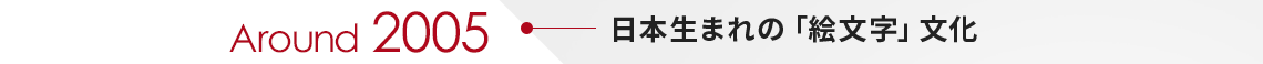 Around2005　日本生まれの「絵文字」文化
