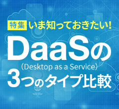 【特集】いま知っておきたい！DaaS（Desktop as a Service）の3つのタイプ比較