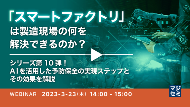 【「スマートファクトリ」は製造現場の何を解決できるのか？】第10弾：AIを活用した予防保全の実現ステップとその効果を解説