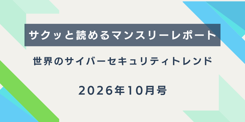 【サクッと読めるマンスリーレポート】世界のサイバーセキュリティトレンド（2026年10月号）| 海外の政策や規制と日系企業