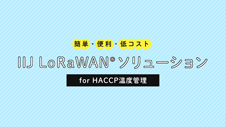 簡単・便利・低コスト「IIJ LoRaWAN(R)ソリューション for HACCP温度管理」