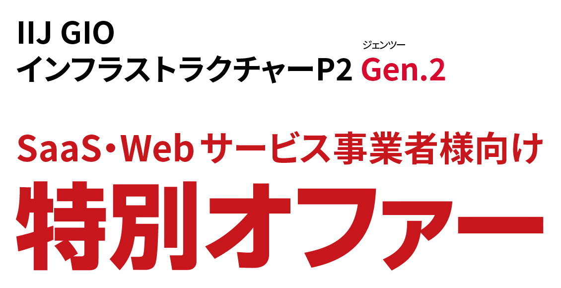 IIJ GIOインフラストラクチャーP2 Gen.2 リリース記念 SaaS・Webサービス事業者様向け特別オファー