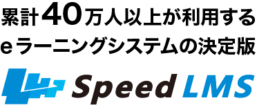 累計40万人以上が利用する eラーニングシステムの決定版 Speed LMS