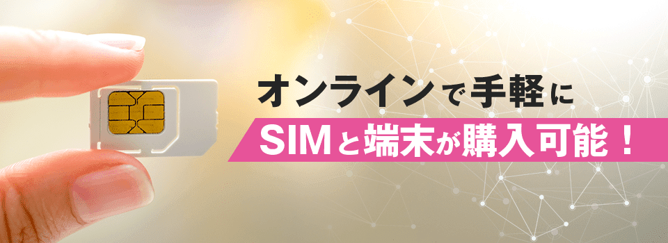 オンラインで手軽にSIMと端末が購入可能！