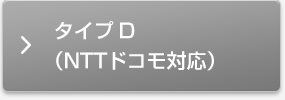 タイプD（NTTドコモ対応）