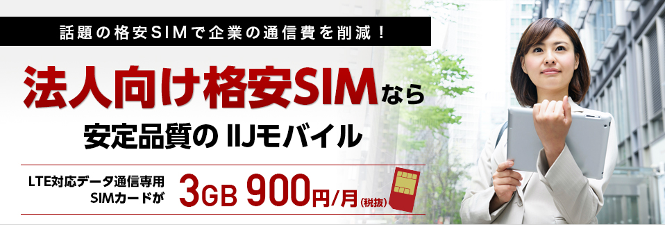 話題の格安SIMで企業の通信費を削減！法人向け格安SIMなら、安定品質のIIJモバイル LTE対応データ通信専用SIMカードが3GB 900円／月（税抜）