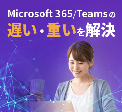 Microsoft 365/Teamsの遅い・重いを解決