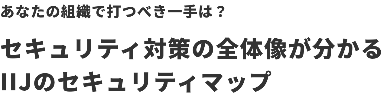 あなたの組織で打つべき一手は？ セキュリティ対策の全体像が分かるIIJのセキュリティマップ